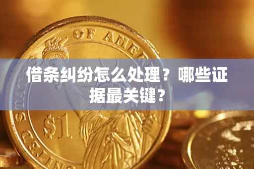 武汉借条纠纷怎么处理？哪些证据最关键？