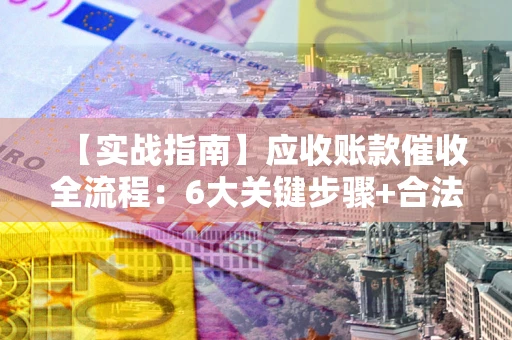 武汉【实战指南】应收账款催收全流程：6大关键步骤+合法回款技巧
