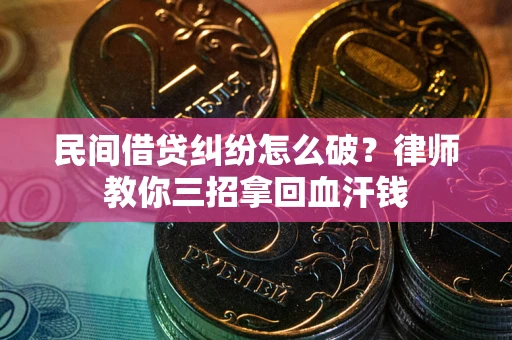 武汉民间借贷纠纷怎么破？律师教你三招拿回血汗钱