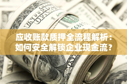 武汉应收账款质押全流程解析：如何安全解锁企业现金流？