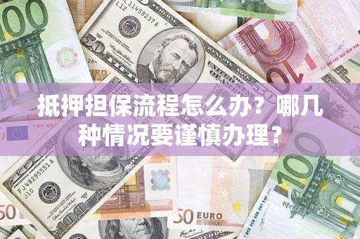 武汉抵押担保流程怎么办？哪几种情况要谨慎办理？