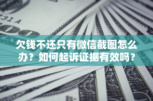 武汉欠钱不还只有微信截图怎么办？如何起诉证据有效吗？
