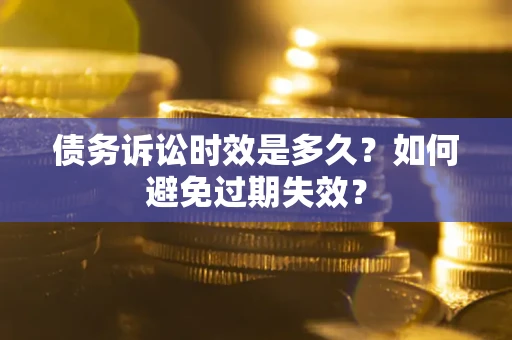 武汉债务诉讼时效是多久？如何避免过期失效？