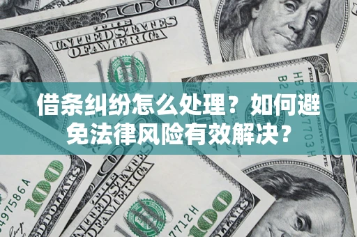武汉借条纠纷怎么处理？如何避免法律风险有效解决？