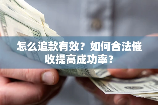 武汉怎么追款有效？如何合法催收提高成功率？