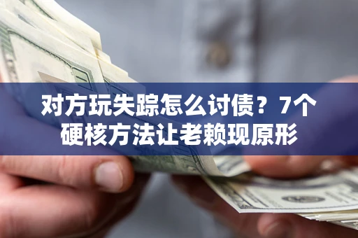 武汉对方玩失踪怎么讨债？7个硬核方法让老赖现原形
