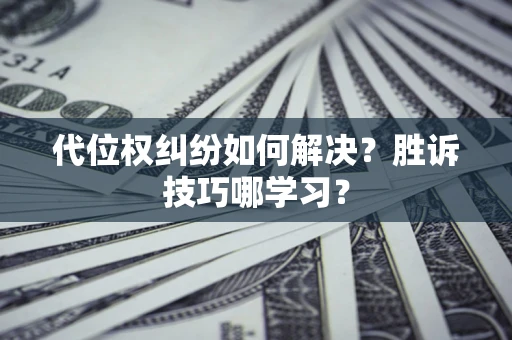 武汉代位权纠纷如何解决？胜诉技巧哪学习？