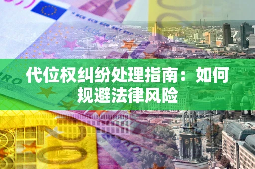 武汉代位权纠纷处理指南:如何规避法律风险 武汉代位权纠纷处理指南:如何规避法律风险