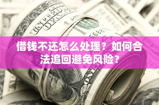 武汉借钱不还怎么处理？如何合法追回避免风险？