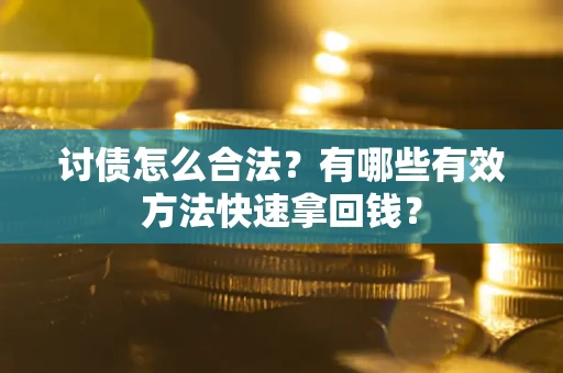 武汉讨债怎么合法？有哪些有效方法快速拿回钱？