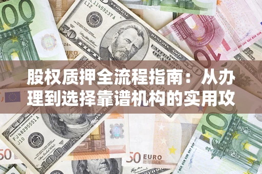 武汉股权质押全流程指南：从办理到选择靠谱机构的实用攻略