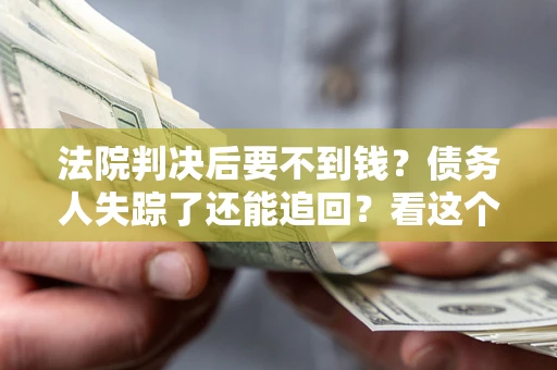 武汉法院判决后要不到钱？债务人失踪了还能追回？看这个方法！
