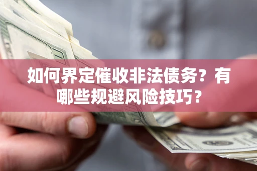 武汉如何界定催收非法债务？有哪些规避风险技巧？