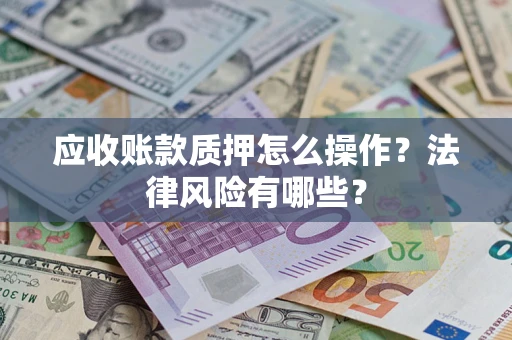 武汉应收账款质押怎么操作？法律风险有哪些？