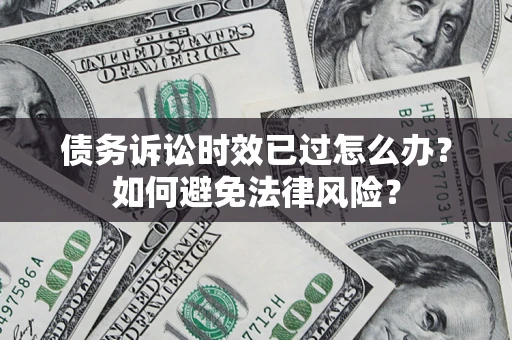 武汉债务诉讼时效已过怎么办？如何避免法律风险？