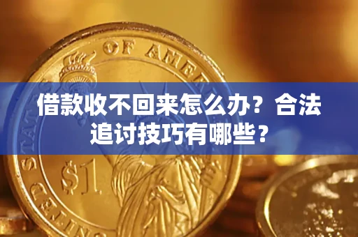 武汉借款收不回来怎么办？合法追讨技巧有哪些？