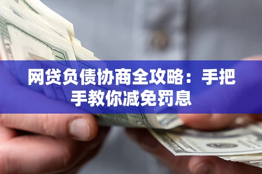 武汉网贷负债协商全攻略：手把手教你减免罚息
