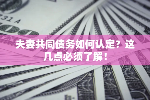 武汉夫妻共同债务如何认定？这几点必须了解！