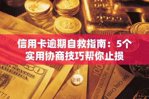 武汉信用卡逾期自救指南：5个实用协商技巧帮你止损