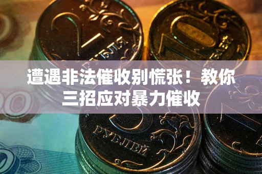 武汉遭遇非法催收别慌张！教你三招应对暴力催收
