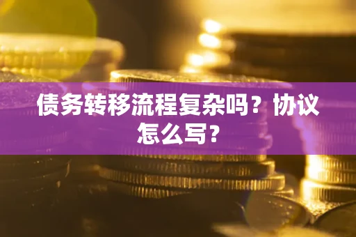 武汉债务转移流程复杂吗？协议怎么写？