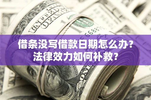 武汉借条没写借款日期怎么办?法律效力如何补救? 武汉借条没写借款日期怎么办?法律效力如何补救?