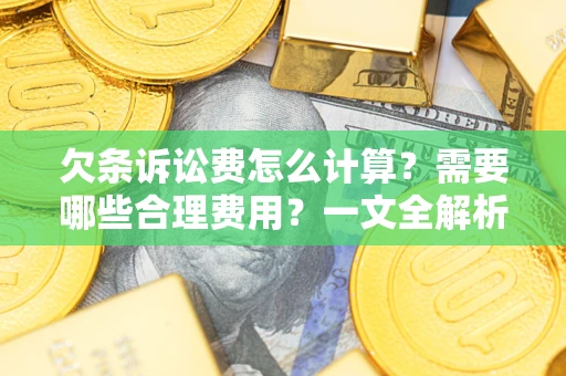 武汉欠条诉讼费怎么计算？需要哪些合理费用？一文全解析