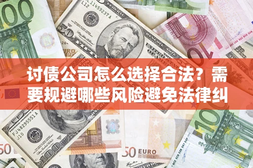 武汉讨债公司怎么选择合法?需要规避哪些风险避免法律纠纷? 武汉讨债公司怎么选择合法?需要规避哪些风险避免法律纠纷?