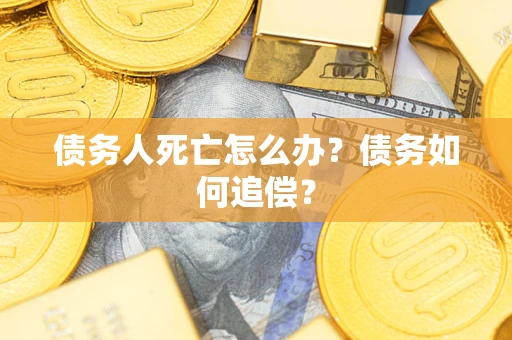 武汉债务人死亡怎么办？债务如何追偿？