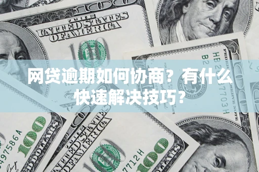 武汉网贷逾期如何协商？有什么快速解决技巧？