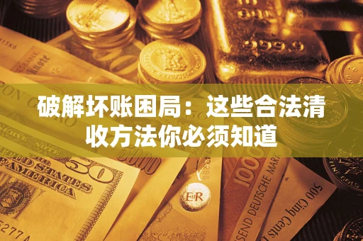 武汉破解坏账困局：这些合法清收方法你必须知道