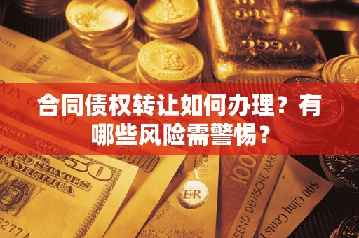 武汉合同债权转让如何办理？有哪些风险需警惕？