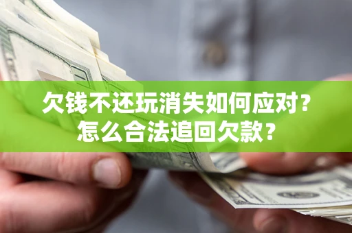 武汉欠钱不还玩消失如何应对？怎么合法追回欠款？