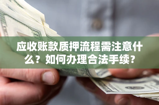 武汉应收账款质押流程需注意什么？如何办理合法手续？