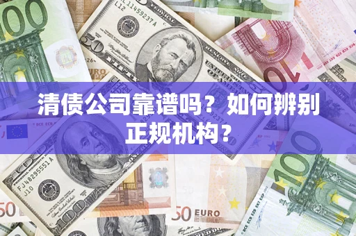 武汉清债公司靠谱吗？如何辨别正规机构？