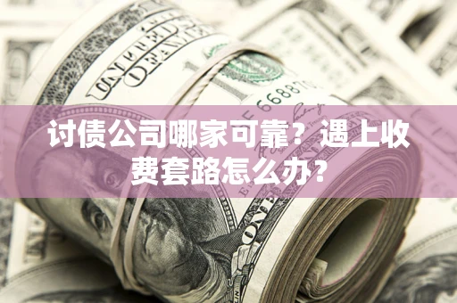 武汉讨债公司哪家可靠？遇上收费套路怎么办？