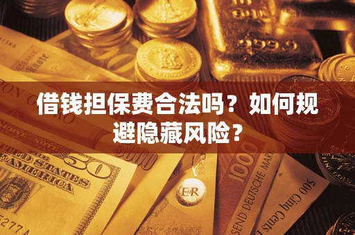 武汉借钱担保费合法吗？如何规避隐藏风险？