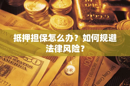 武汉抵押担保怎么办？如何规避法律风险？