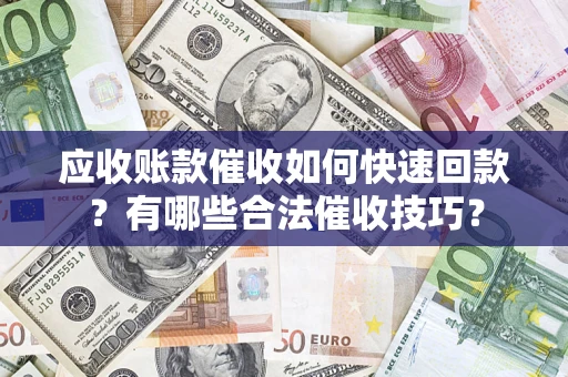 武汉应收账款催收如何快速回款？有哪些合法催收技巧？