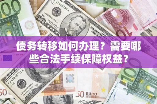 武汉债务转移如何办理？需要哪些合法手续保障权益？