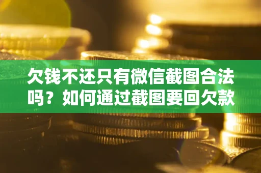 武汉欠钱不还只有微信截图合法吗？如何通过截图要回欠款？
