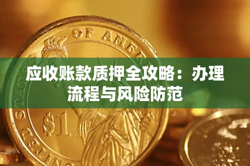 武汉应收账款质押全攻略：办理流程与风险防范