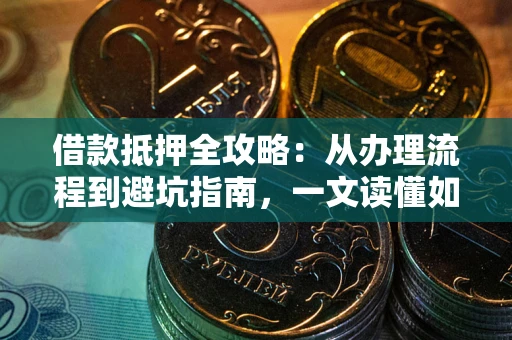 武汉借款抵押全攻略：从办理流程到避坑指南，一文读懂如何安全融资