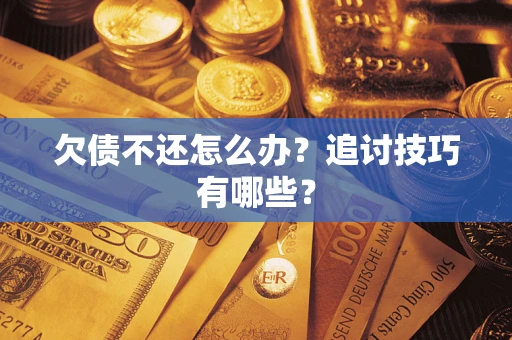 武汉欠债不还怎么办？追讨技巧有哪些？