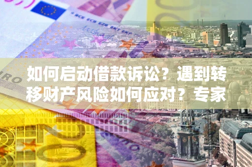 武汉如何启动借款诉讼？遇到转移财产风险如何应对？专家解局支招