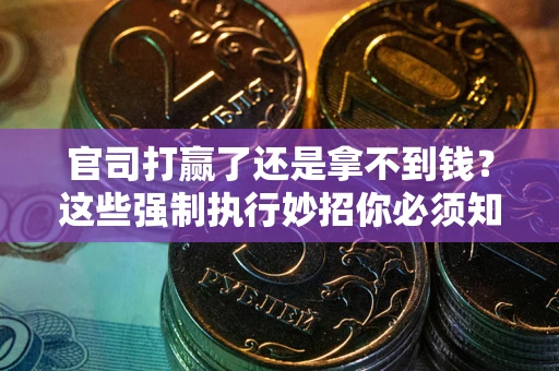 武汉官司打赢了还是拿不到钱？这些强制执行妙招你必须知道