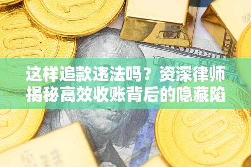 武汉这样追款违法吗？资深律师揭秘高效收账背后的隐藏陷阱