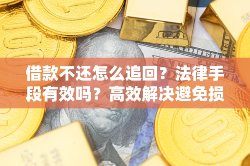 武汉借款不还怎么追回？法律手段有效吗？高效解决避免损失