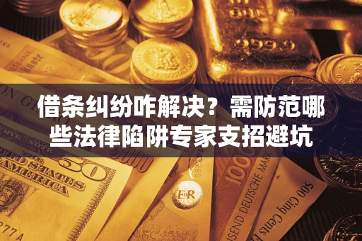 武汉借条纠纷咋解决？需防范哪些法律陷阱专家支招避坑