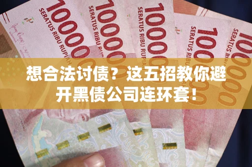 武汉想合法讨债？这五招教你避开黑债公司连环套！
